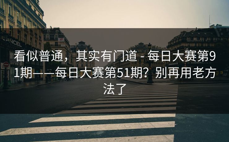 看似普通，其实有门道 - 每日大赛第91期——每日大赛第51期？别再用老方法了  第1张