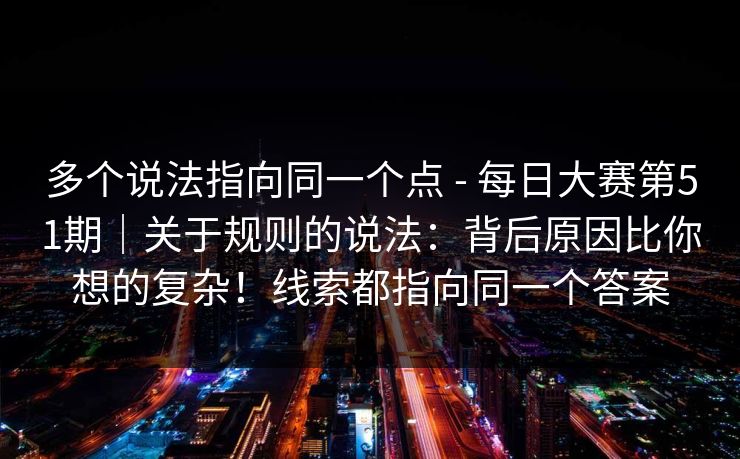 多个说法指向同一个点 - 每日大赛第51期｜关于规则的说法：背后原因比你想的复杂！线索都指向同一个答案  第1张