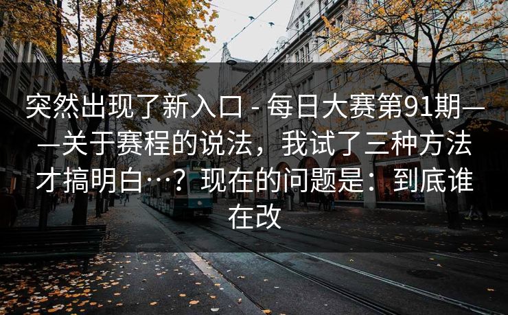 突然出现了新入口 - 每日大赛第91期——关于赛程的说法，我试了三种方法才搞明白…？现在的问题是：到底谁在改  第1张