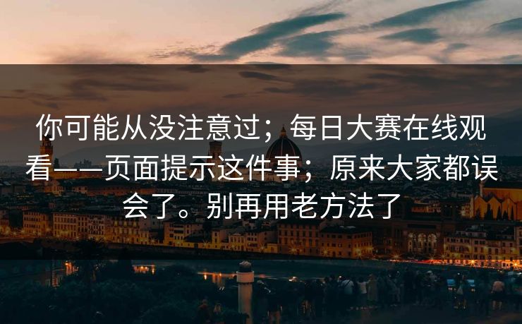 你可能从没注意过;每日大赛在线观看——页面提示这件事;原来大家都误会了。别再用老方法了 第1张 你可能从没注意过;每日大赛在线观看——页面提示这件事;原来大家都误会了。别再用老方法了 第1张